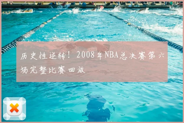 历史性逆转!2008年NBA总决赛第六场完整比赛回放