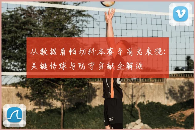 从数据看帕切科本赛季高光表现：关键传球与防守贡献全解读