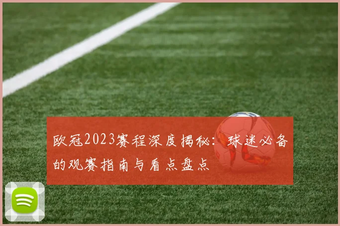 欧冠2023赛程深度揭秘：球迷必备的观赛指南与看点盘点