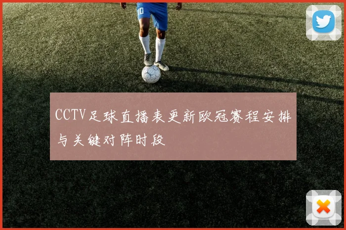 CCTV足球直播表更新欧冠赛程安排与关键对阵时段