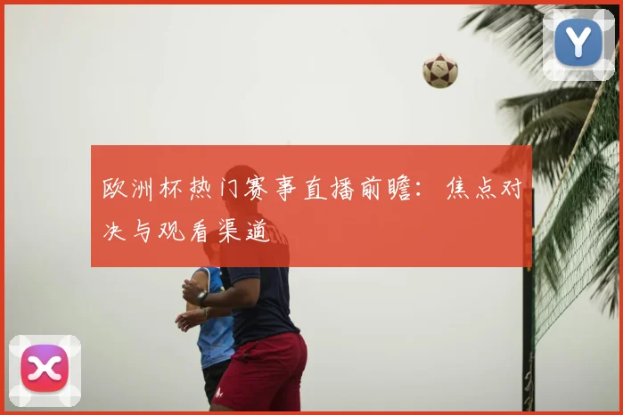 欧洲杯热门赛事直播前瞻：焦点对决与观看渠道